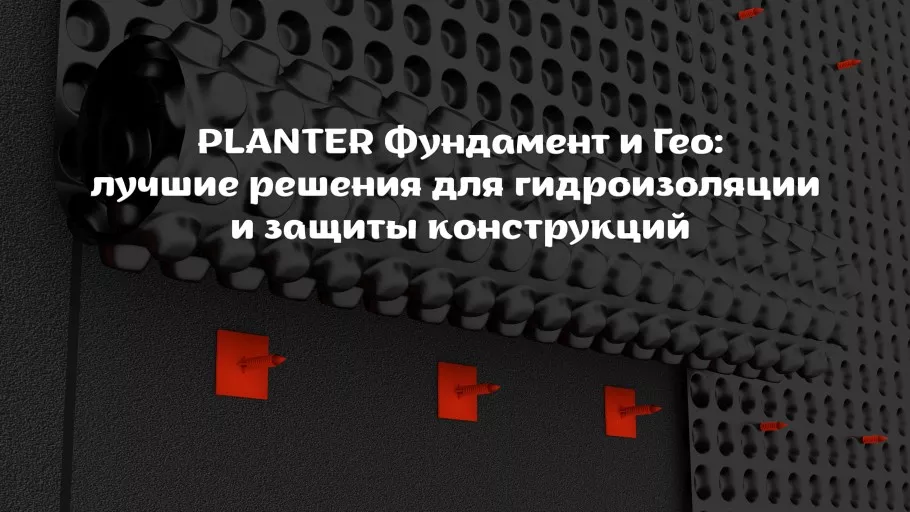 PLANTER Фундамент и Гео: лучшие решения для гидроизоляции и защиты конструкций