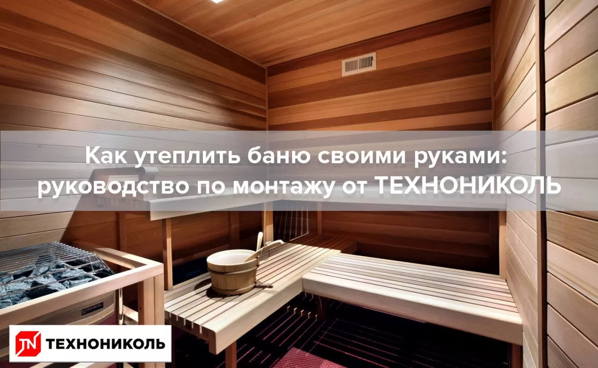 Как утеплить баню своими руками - профессиональное руководство от ТЕХНОНИКОЛЬ 1